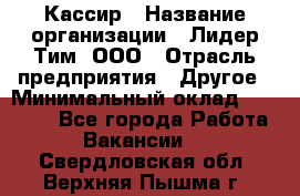 Кассир › Название организации ­ Лидер Тим, ООО › Отрасль предприятия ­ Другое › Минимальный оклад ­ 17 000 - Все города Работа » Вакансии   . Свердловская обл.,Верхняя Пышма г.